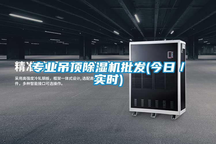 專業吊頂除濕機批發(今日/實時)