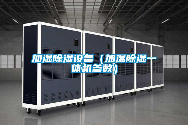 加濕除濕設(shè)備（加濕除濕一體機參數(shù)）