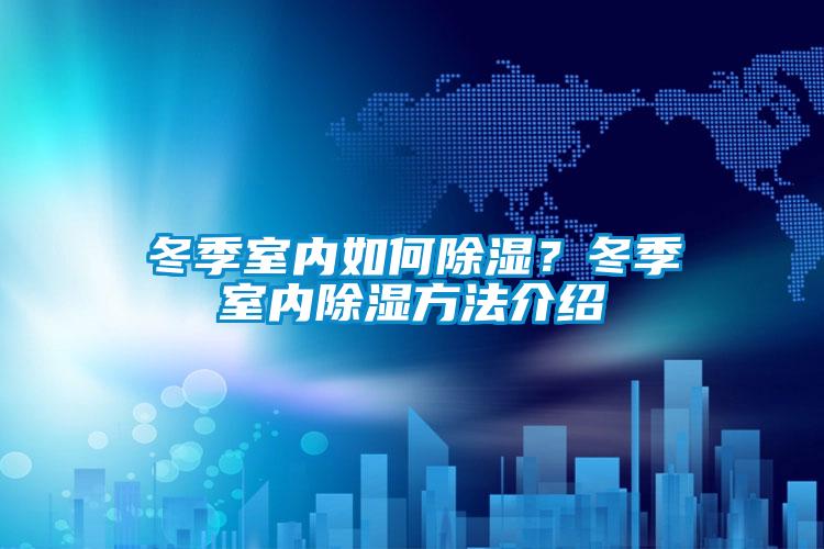 冬季室內(nèi)如何除濕?冬季室內(nèi)除濕方法介紹