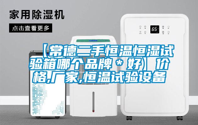 【常德二手恒溫恒濕試驗(yàn)箱哪個(gè)品牌＊好】?jī)r(jià)格,廠(chǎng)家,恒溫試驗(yàn)設(shè)備