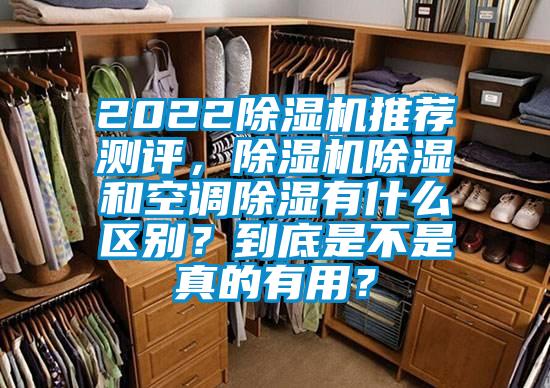 2022除濕機(jī)推薦測(cè)評(píng)，除濕機(jī)除濕和空調(diào)除濕有什么區(qū)別？到底是不是真的有用？