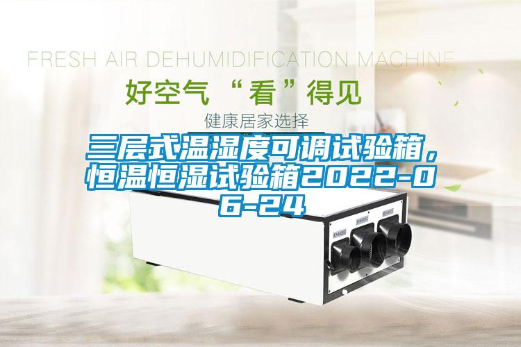 三層式溫濕度可調(diào)試驗(yàn)箱，恒溫恒濕試驗(yàn)箱2022-06-24