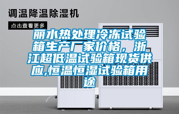 麗水熱處理冷凍試驗(yàn)箱生產(chǎn)廠家價格，浙江超低溫試驗(yàn)箱現(xiàn)貨供應(yīng),恒溫恒濕試驗(yàn)箱用途