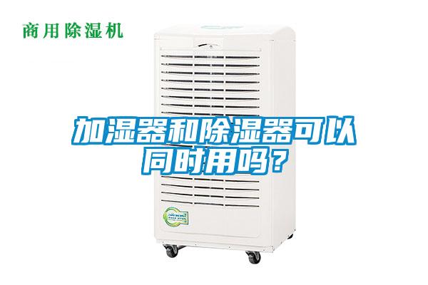 加濕器和除濕器可以同時用嗎？