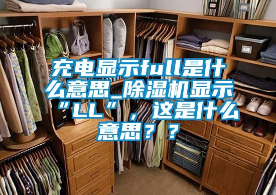 充電顯示full是什么意思_除濕機(jī)顯示“LL”，這是什么意思？？