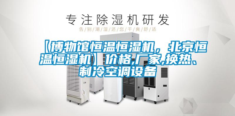 【博物館恒溫恒濕機(jī)，北京恒溫恒濕機(jī)】?jī)r(jià)格,廠家,換熱、制冷空調(diào)設(shè)備
