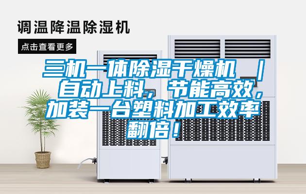 三機一體除濕干燥機 ｜ 自動上料，節(jié)能高效，加裝一臺塑料加工效率翻倍！