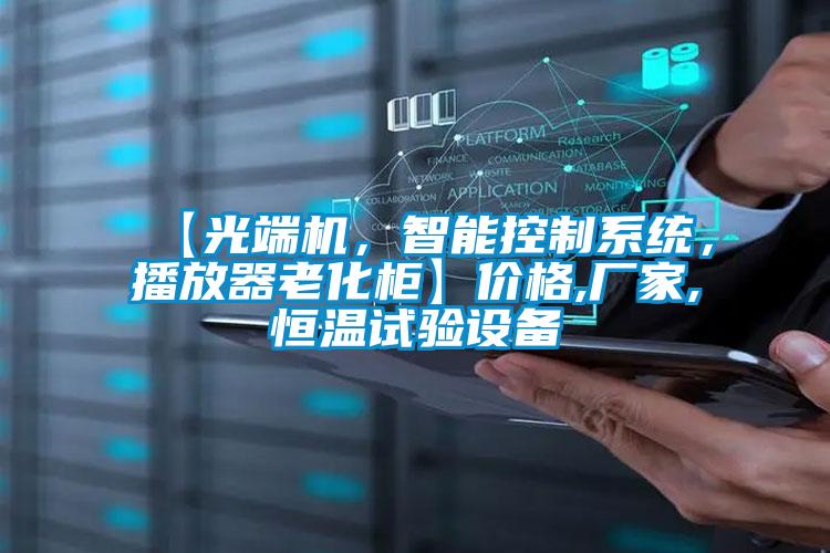 【光端機，智能控制系統(tǒng)，播放器老化柜】價格,廠家,恒溫試驗設(shè)備