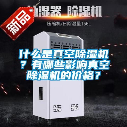 什么是真空除濕機？有哪些影響真空除濕機的價格？