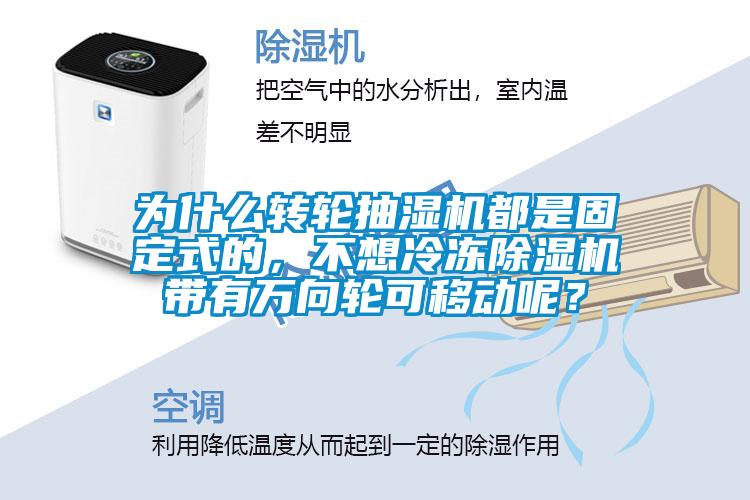 為什么轉(zhuǎn)輪抽濕機都是固定式的，不想冷凍除濕機帶有萬向輪可移動呢？