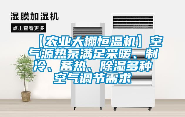【農(nóng)業(yè)大棚恒溫機(jī)】空氣源熱泵滿足采暖、制冷、蓄熱、除濕多種空氣調(diào)節(jié)需求