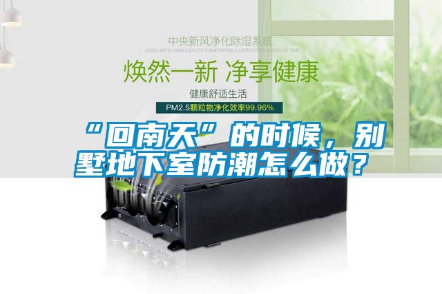 “回南天”的時候，別墅地下室防潮怎么做？