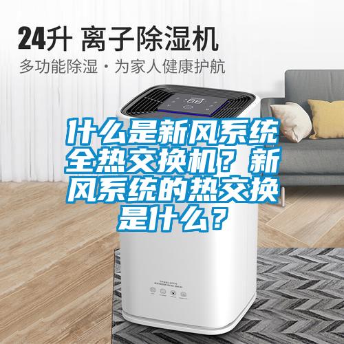 什么是新風(fēng)系統(tǒng)全熱交換機(jī)？新風(fēng)系統(tǒng)的熱交換是什么？