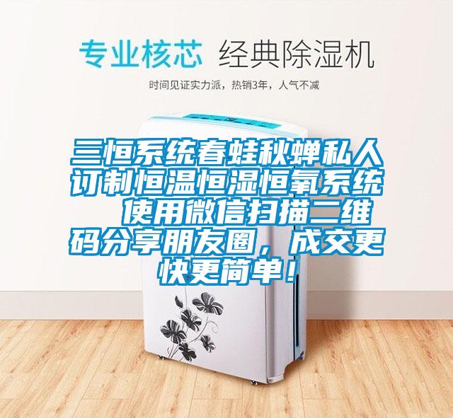 三恒系統(tǒng)春蛙秋蟬私人訂制恒溫恒濕恒氧系統(tǒng)  使用微信掃描二維碼分享朋友圈，成交更快更簡(jiǎn)單！