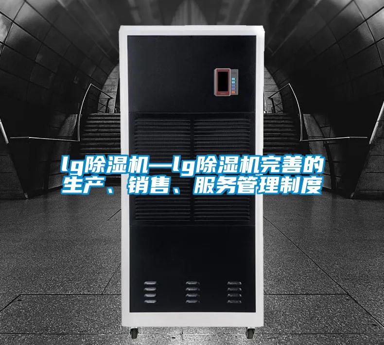lg除濕機—lg除濕機完善的生產(chǎn)、銷售、服務管理制度