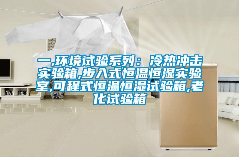 一,環(huán)境試驗(yàn)系列:冷熱沖擊實(shí)驗(yàn)箱,步入式恒溫恒濕實(shí)驗(yàn)室,可程式恒溫恒濕試驗(yàn)箱,老化試驗(yàn)箱