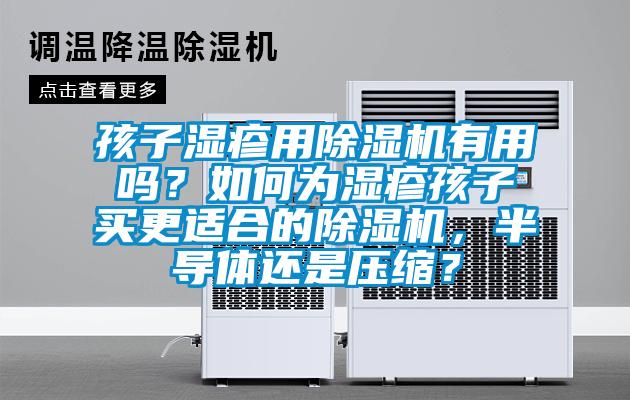 孩子濕疹用除濕機(jī)有用嗎？如何為濕疹孩子買更適合的除濕機(jī)，半導(dǎo)體還是壓縮？