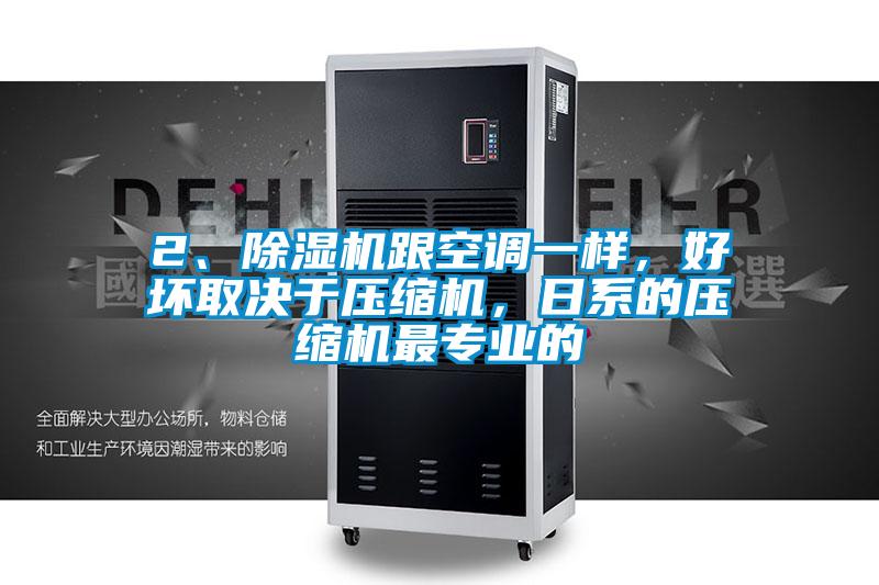 2、除濕機(jī)跟空調(diào)一樣，好壞取決于壓縮機(jī)，日系的壓縮機(jī)最專業(yè)的