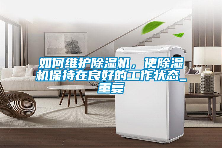 如何維護除濕機，使除濕機保持在良好的工作狀態_重復