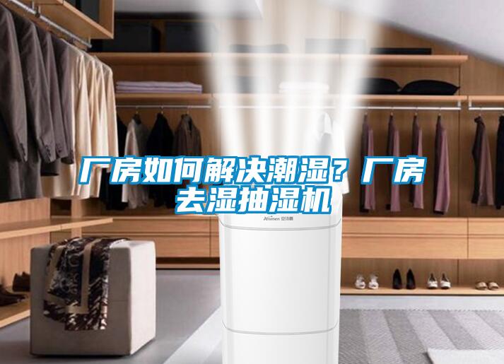 廠房如何解決潮濕？廠房去濕抽濕機(jī)