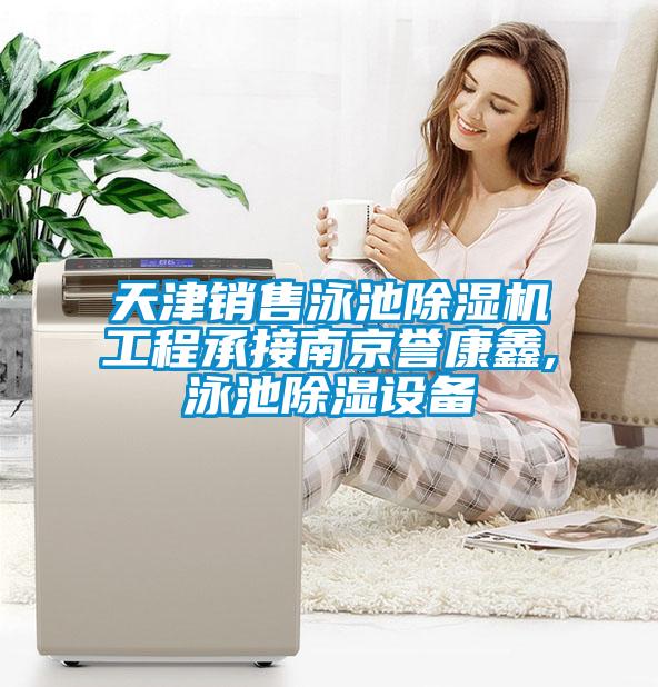 天津銷售泳池除濕機(jī)工程承接南京譽(yù)康鑫,泳池除濕設(shè)備
