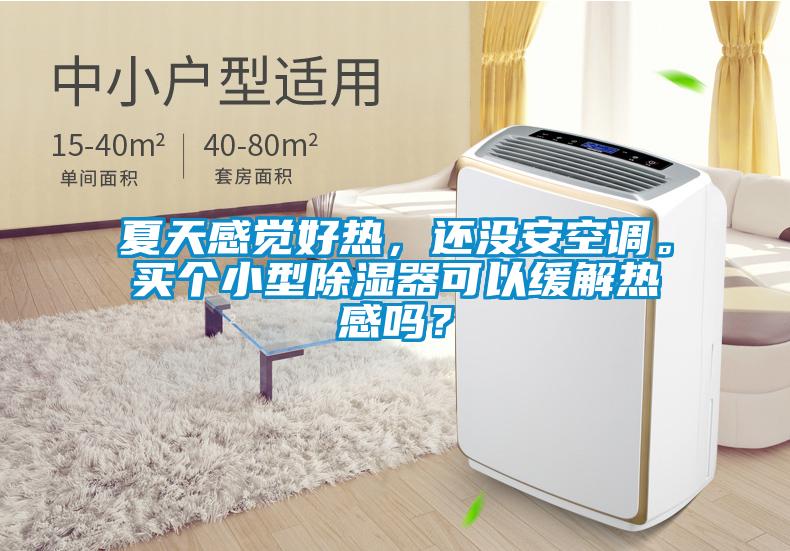 夏天感覺好熱，還沒安空調。買個小型除濕器可以緩解熱感嗎？