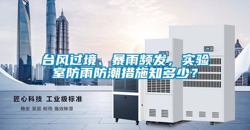 臺(tái)風(fēng)過(guò)境、暴雨頻發(fā)，實(shí)驗(yàn)室防雨防潮措施知多少？