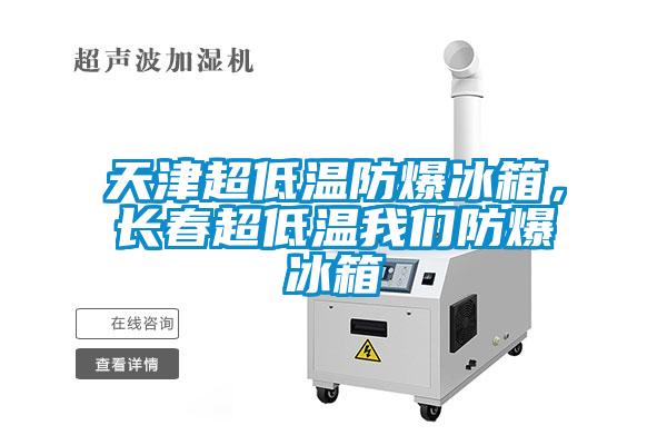 天津超低溫防爆冰箱，長春超低溫我們防爆冰箱