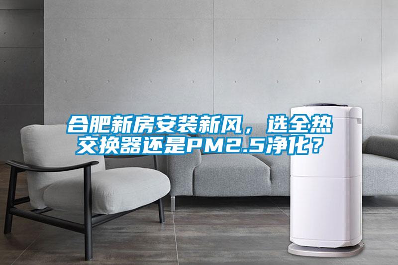合肥新房安裝新風,選全熱交換器還是PM2.5凈化?