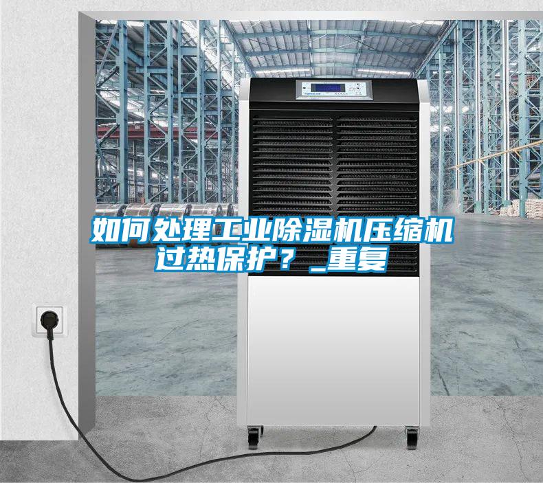 如何處理工業(yè)除濕機(jī)壓縮機(jī)過熱保護(hù)？_重復(fù)