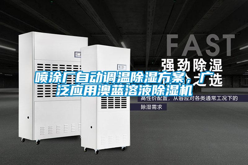 噴涂廠自動調(diào)溫除濕方案,廣泛應(yīng)用澳藍(lán)溶液除濕機(jī)