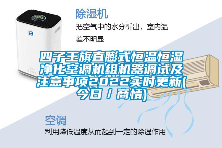 四子王旗直膨式恒溫恒濕凈化空調機組機器調試及注意事項2022實時更新(今日/商情)
