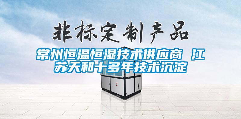 常州恒溫恒濕技術(shù)供應(yīng)商 江蘇天和十多年技術(shù)沉淀