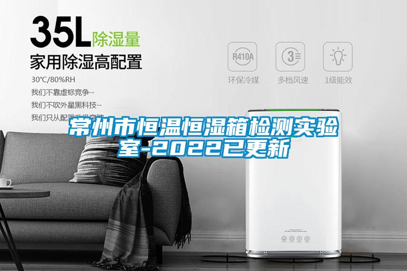 常州市恒溫恒濕箱檢測實(shí)驗(yàn)室-2022已更新