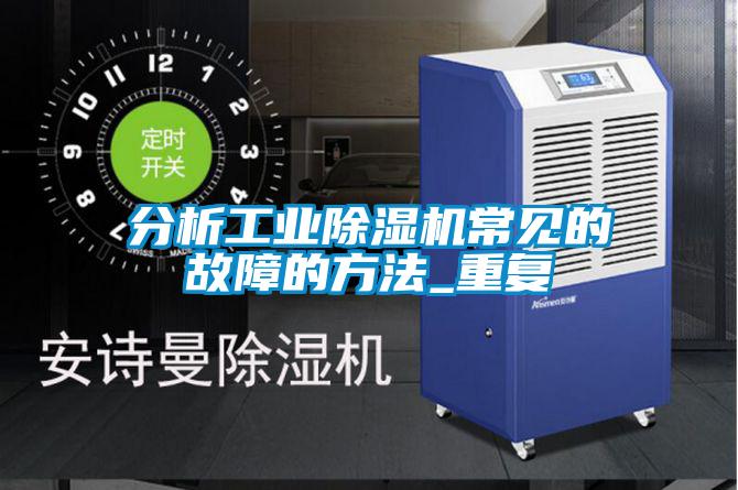 分析工業除濕機常見的故障的方法_重復