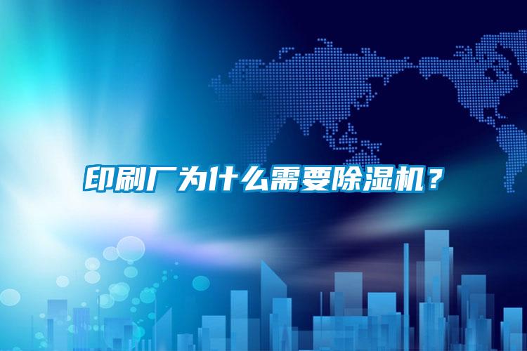 印刷廠為什么需要除濕機？