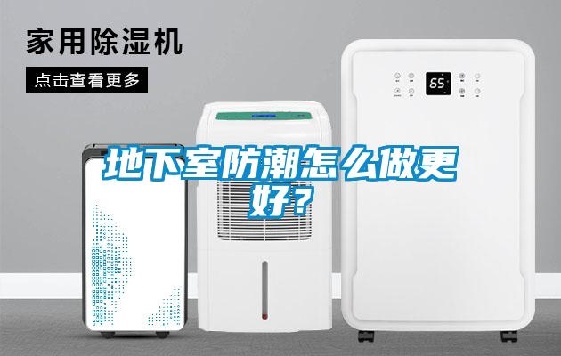 地下室防潮怎么做更好?