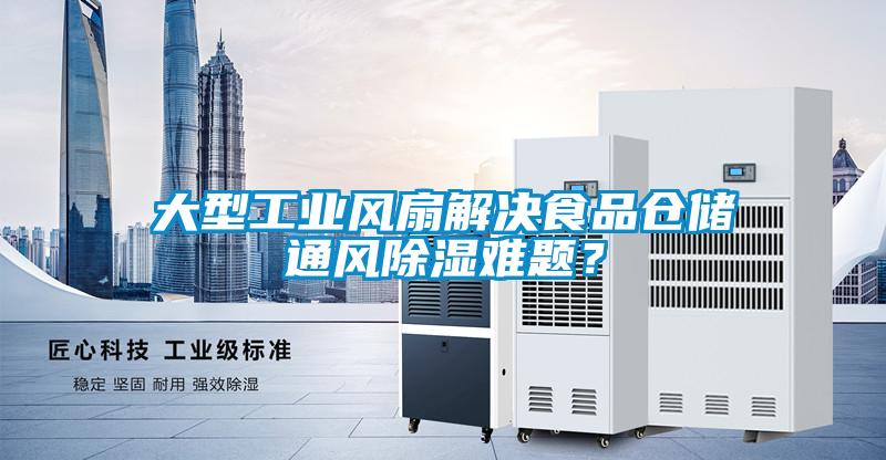 大型工業風扇解決食品倉儲通風除濕難題？
