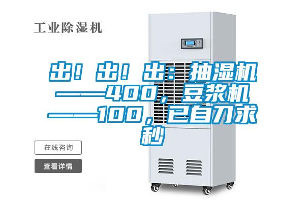 出！出！出：抽濕機——400，豆?jié){機——100，已自刀求秒