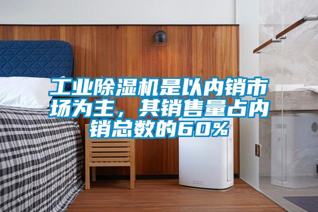 工業(yè)除濕機(jī)是以內(nèi)銷市場為主，其銷售量占內(nèi)銷總數(shù)的60%