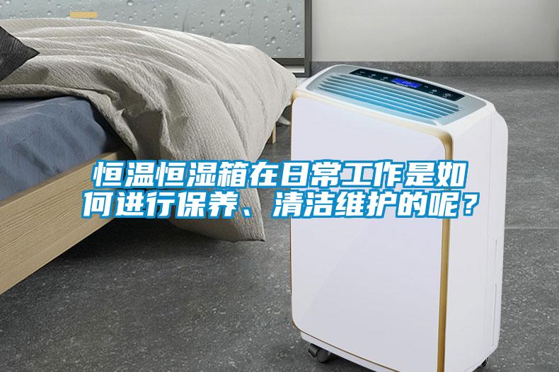 恒溫恒濕箱在日常工作是如何進行保養、清潔維護的呢？