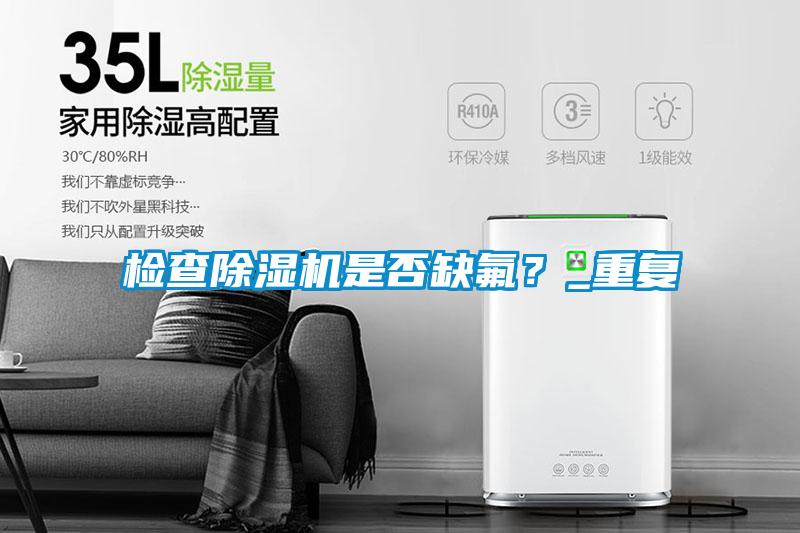 檢查除濕機是否缺氟?_重復