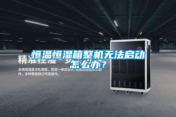 恒溫恒濕箱整機(jī)無法啟動怎么辦?