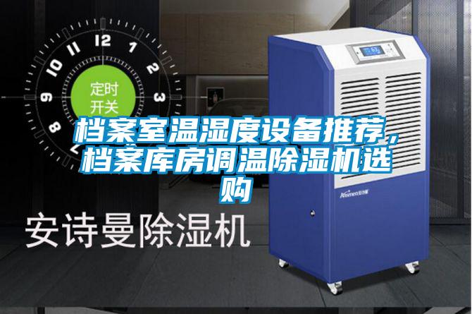 檔案室溫濕度設(shè)備推薦，檔案庫房調(diào)溫除濕機(jī)選購