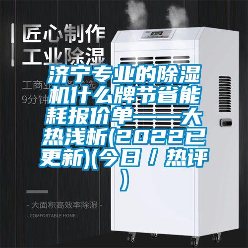 濟寧專業(yè)的除濕機什么牌節(jié)省能耗報價單——大熱淺析(2022已更新)(今日/熱評)