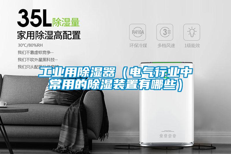 工業(yè)用除濕器(電氣行業(yè)中常用的除濕裝置有哪些)
