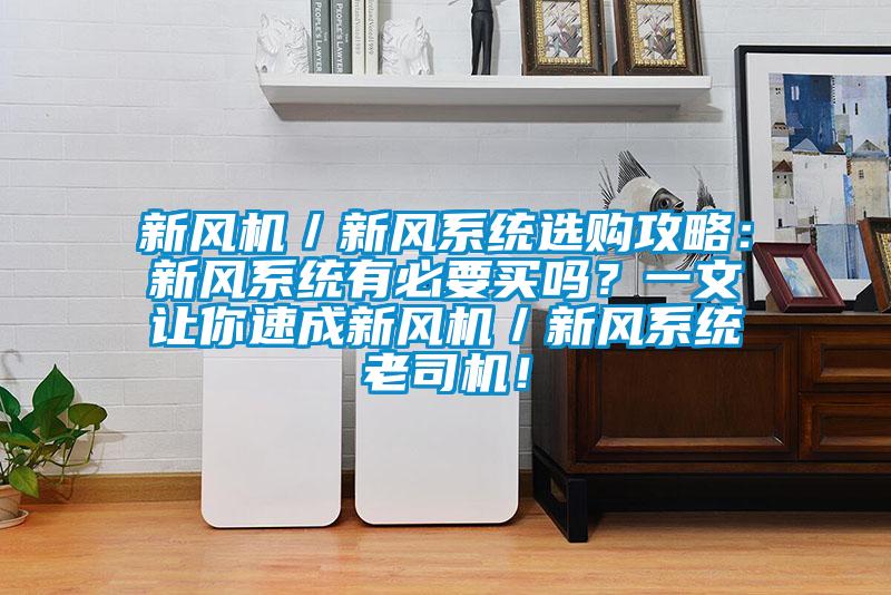 新風(fēng)機(jī)／新風(fēng)系統(tǒng)選購(gòu)攻略：新風(fēng)系統(tǒng)有必要買(mǎi)嗎？一文讓你速成新風(fēng)機(jī)／新風(fēng)系統(tǒng)老司機(jī)！