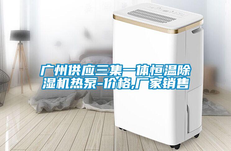 廣州供應三集一體恒溫除濕機熱泵-價格,廠家銷售