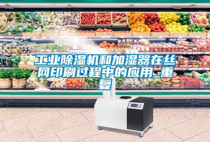 工業除濕機和加濕器在絲網印刷過程中的應用_重復
