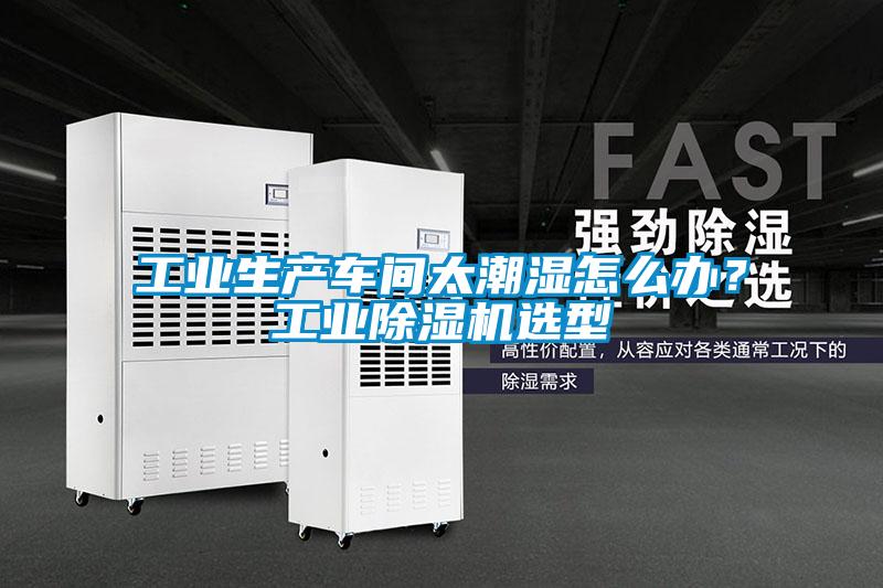 工業生產車間太潮濕怎么辦？工業除濕機選型